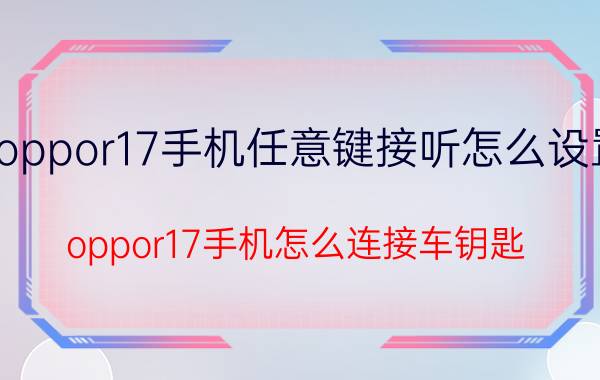 oppor17手机任意键接听怎么设置 oppor17手机怎么连接车钥匙？